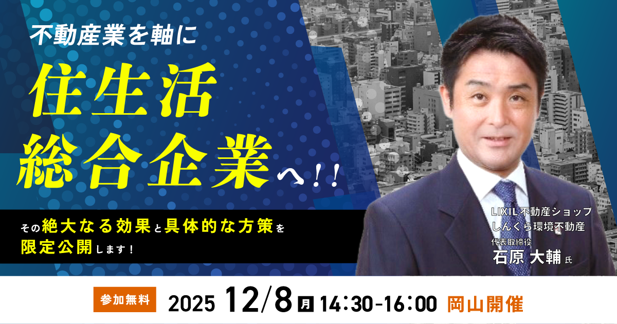 不動産業を軸に、住生活総合企業へ!その絶大なる効果と具体的な方策を限定公開します!