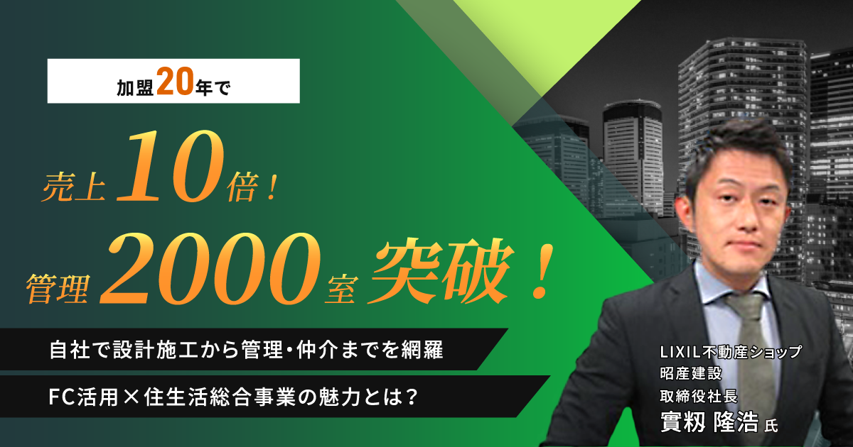 加盟20年で売上10倍！管理2000室突破！　自社で設計施工から管理・仲介までを網羅　FC活用×住生活総合事業の魅力とは？