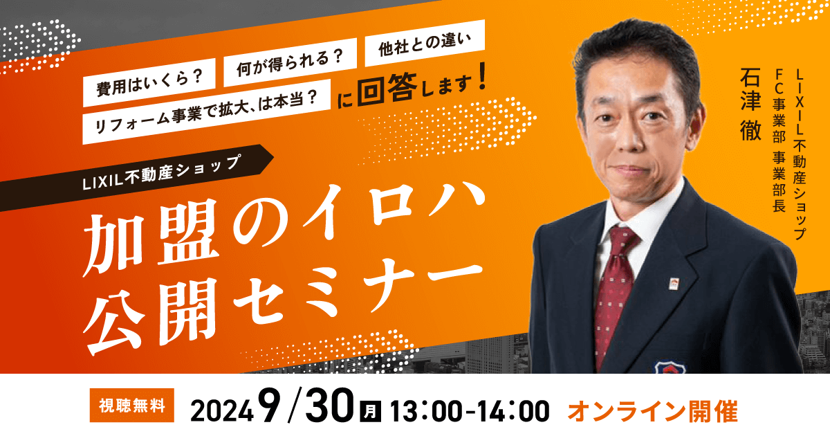 「費用はいくら？」「何が得られる？」「他社との違いは？」「リフォーム事業で拡大する、は本当？」に回答！LIXIL不動産ショップ　加盟のイロハ公開セミナー